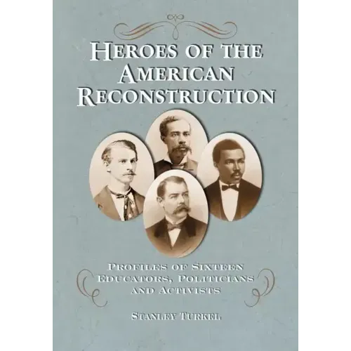 Heroes of the American Reconstruction: Profiles of Sixteen Educators, Politicians and Activists