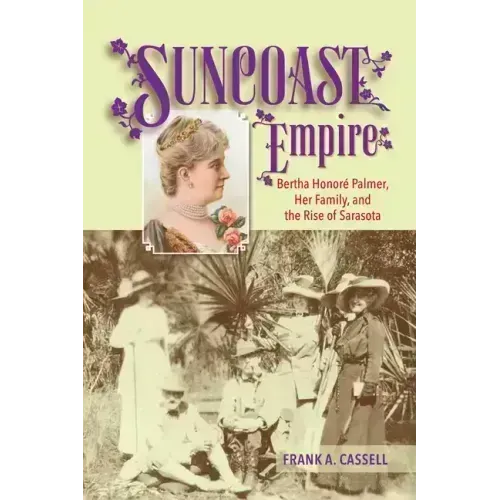 Suncoast Empire: Bertha Honore Palmer, Her Family, and the Rise of Sarasota, 1910-1982