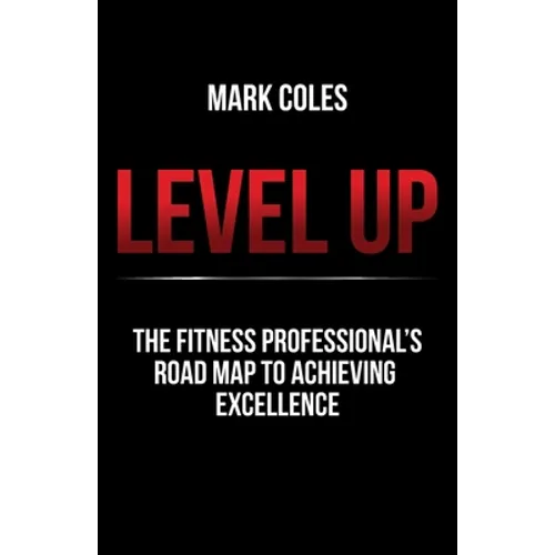 Level Up: The Fitness Professional's Road Map to Achieving Excellence