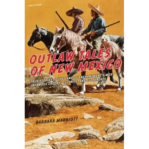 Outlaw Tales of New Mexico: True Stories Of The Land Of Enchantment's Most Infamous Crooks, Culprits, And Cutthroats