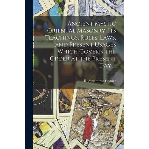 Ancient Mystic Oriental Masonry, Its Teachings, Rules, Laws, and Present Usages Which Govern the Order at the Present Day ...