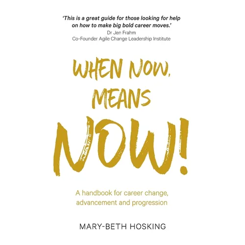 When Now, Means Now!: A handbook for career change, advancement, and progression