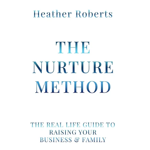 The Nurture Method: The real life guide to raising your business and family