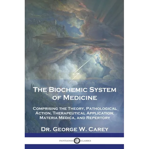 The Biochemic System of Medicine: Comprising the Theory, Pathological Action, Therapeutical Application, Materia Medica, and Repertory