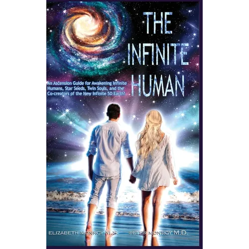 The Infinite Human: An Ascension Guide for Awakening Infinite Humans, Star Seeds, Twin Souls and the Co-Creators of the New Infinite 5D Earth