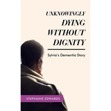 Unknowingly Dying Without Dignity - Sylvia's Dementia Story - Hardcover