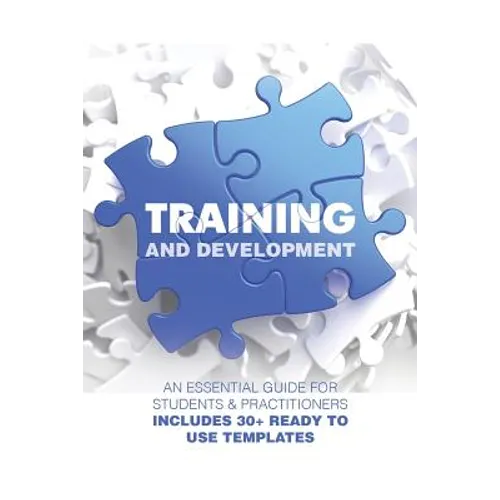 Training and Development: An Essential Guide for Students & Practitioners; Includes 30+ Ready to Use Templates