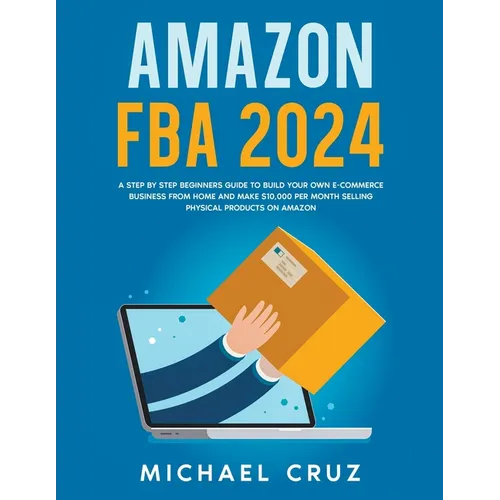 Amazon fba 2024 A Step by Step Beginners Guide To Build Your Own E-Commerce Business From Home and Make $10,000 per Month Selling Physical Products On