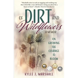 Of Dirt and Wildflowers: A Memoir on Growing the Courage to Bloom - Paperback