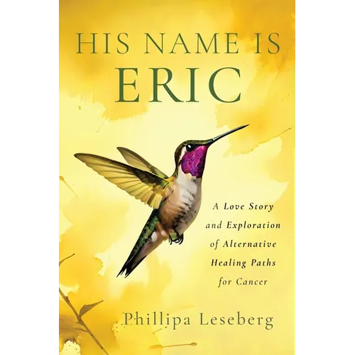 His Name is Eric: A Love Story & Exploration of Alternative Healing Paths for Cancer