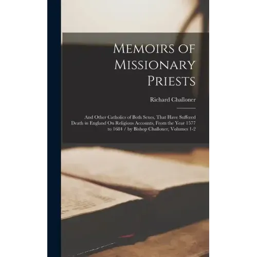 Memoirs of Missionary Priests: And Other Catholics of Both Sexes, That Have Suffered Death in England On Religious Accounts, From the Year 1577 to 16