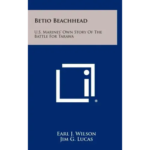 Betio Beachhead: U.S. Marines' Own Story Of The Battle For Tarawa