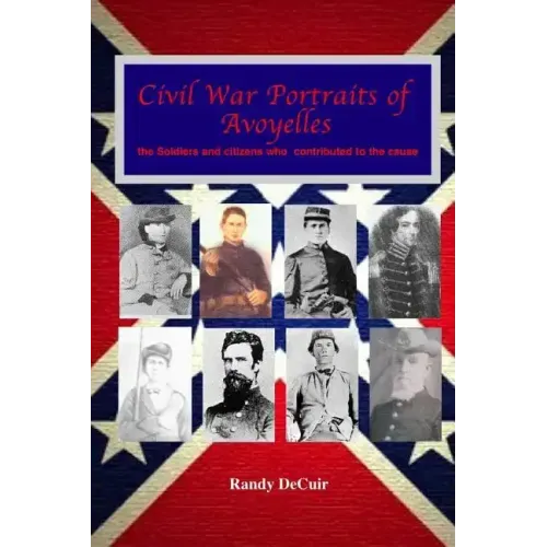 Civil War Portraits of Avoyelles: The Faces of Avoyelles Soldiers and Citizens Who Contributed to the Cause