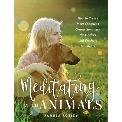 Meditating with Animals: How to Create More Conscious Connections with the Healers and Teachers Among Us