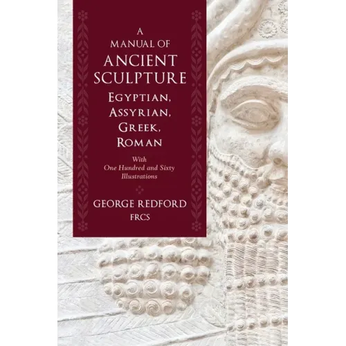 A Manual of Ancient Sculpture, Egyptian, Assyrian, Greek, Roman: With One Hundred and Sixty Illustrations