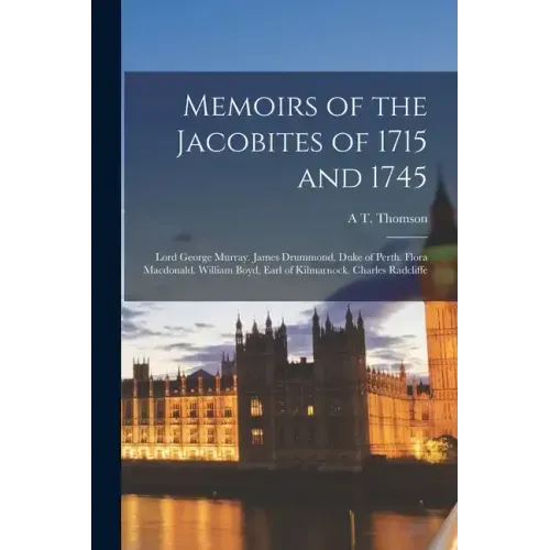 Memoirs of the Jacobites of 1715 and 1745: Lord George Murray. James Drummond, Duke of Perth. Flora Macdonald. William Boyd, Earl of Kilmarnock. Charl