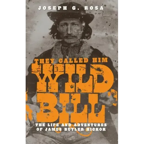 They Called Him Wild Bill: The Life and Adventures of James Butler Hickok