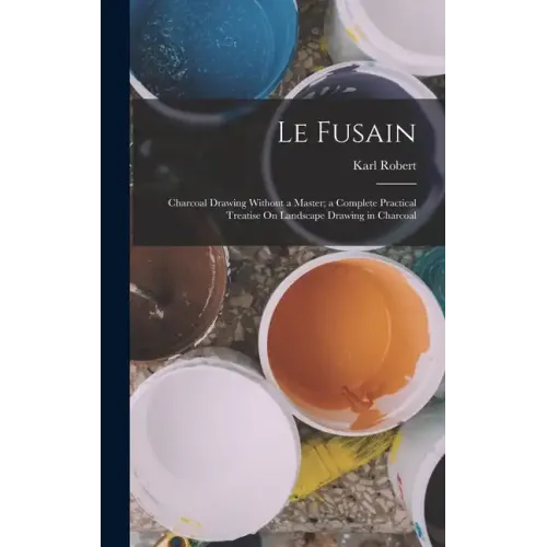 Le Fusain: Charcoal Drawing Without a Master; a Complete Practical Treatise On Landscape Drawing in Charcoal