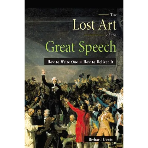 The Lost Art of the Great Speech: How to Write One--How to Deliver It