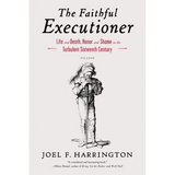 The Faithful Executioner: Life and Death, Honor and Shame in the Turbulent Sixteenth Century