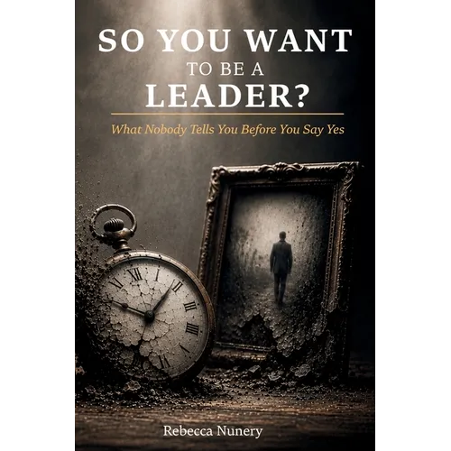 So You Want to Be a Leader?: What Nobody Tells You Before You Say Yes