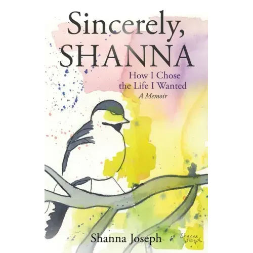 Sincerely, Shanna: How I Chose the Life I Wanted A Memoir
