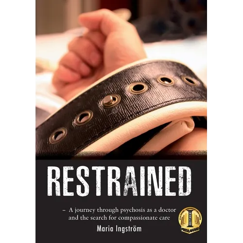 Restrained: A Journey Through Psychosis as a Doctor and the Search for Compassionate Care