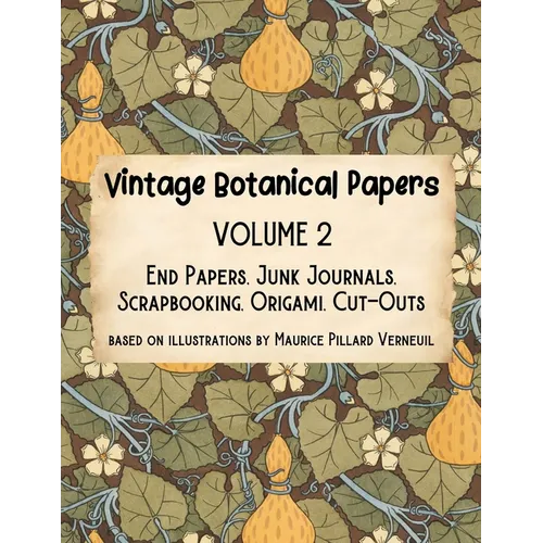 Vintage Botanical Papers Volume 2: End Papers, Junk Journals, Scrapbooking, Origami, Cut-outs. Based on illustrations by Maurice Pillard Verneuil