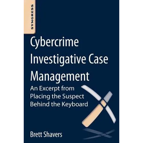 Cybercrime Investigative Case Management: An Excerpt from Placing the Suspect Behind the Keyboard