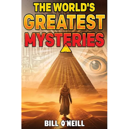 The World's Greatest Mysteries: Investigating Our World's Most Fascinating Secrets And Unsolved Mysteries