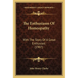 The Enthusiasm Of Homeopathy: With The Story Of A Great Enthusiast (1907)