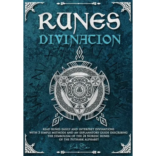 Runes divination - read runes easily and interpret divinations with 3 simple methods and an explanatory guide describing the symbolism of the 24 Nordi