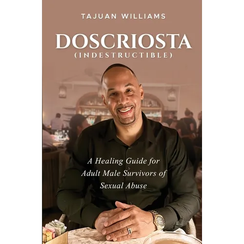 Doscriosta (Indestructible): A Healing Guide for Adult Male Survivors of Sexual Abuse