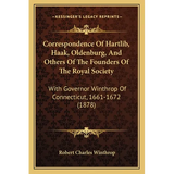 Correspondence Of Hartlib, Haak, Oldenburg, And Others Of The Founders Of The Royal Society: With Governor Winthrop Of Connecticut, 1661-1672 (1878)