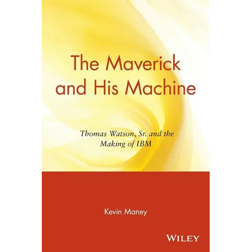 The Maverick and His Machine: Thomas Watson, Sr. and the Making of IBM