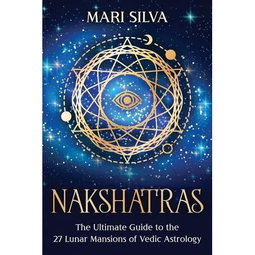 Nakshatras: The Ultimate Guide to the 27 Lunar Mansions of Vedic Astrology