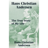 Hans Christian Andersen: The True Story of My Life