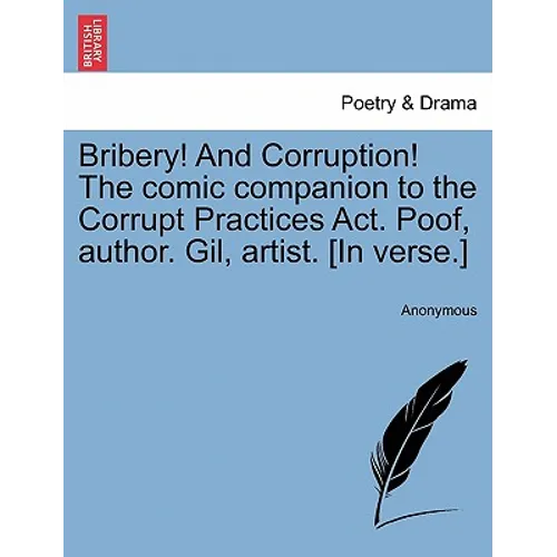 Bribery! and Corruption! the Comic Companion to the Corrupt Practices ACT. Poof, Author. Gil, Artist. [In Verse.]