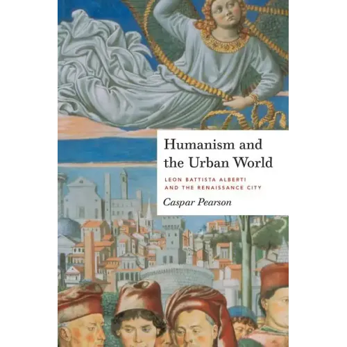 Humanism and the Urban World: Leon Battista Alberti and the Renaissance City