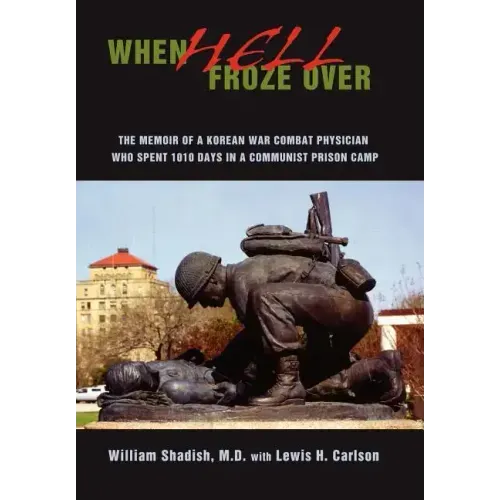 When Hell Froze Over: The Memoir of a Korean War Combat Physician Who Spent 1010 Days in a Communist Prison Camp