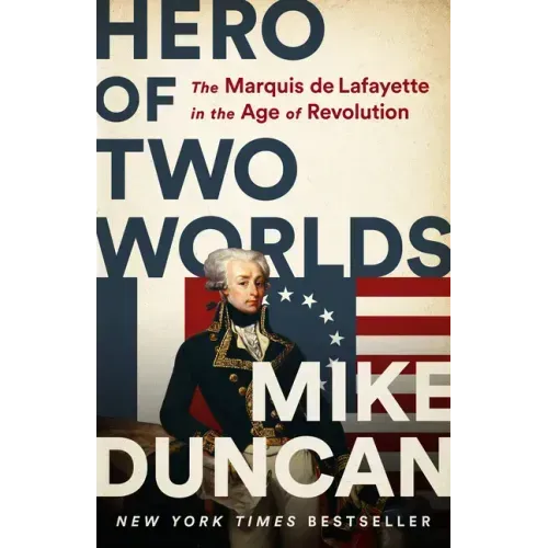 Hero of Two Worlds: The Marquis de Lafayette in the Age of Revolution