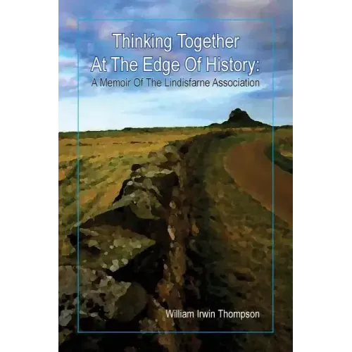 Thinking Together At The Edge Of History: A Memoir of the Lindisfarne Association, 1972-2012