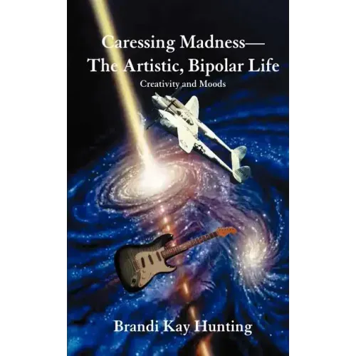 Caressing Madness--The Artistic, Bipolar Life: Creativity and Moods
