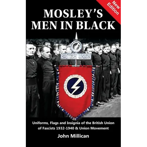 Mosley's Men in Black: Uniforms, Flags and Insignia of the British Union of Fascists 1932-1940 & Union Movement