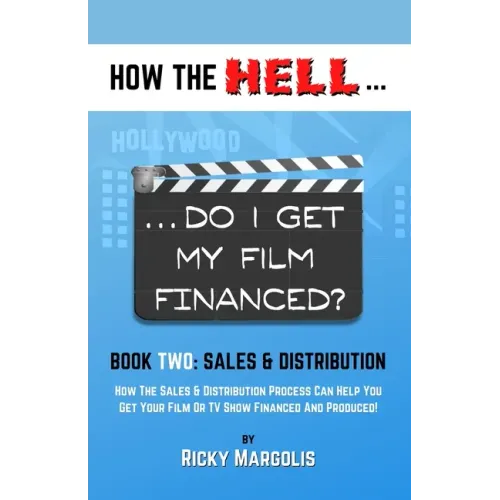 HOW THE HELL... Do I Get My Film Financed?: Book Two: SALES & DISTRIBUTION: How The Sales And Distribution Process Can Help You Get Your Film Or TV Sh