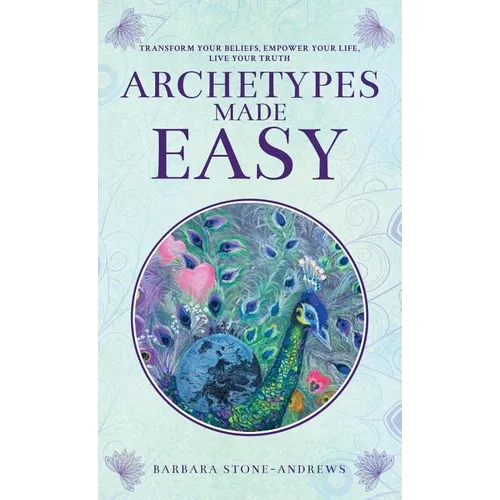Archetypes Made Easy: Transform Your Beliefs, Empower Your Life, Live Your Truth