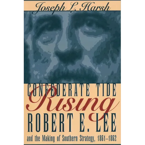 Confederate Tide Rising: Robert E. Lee and the Making of Southern Strategy, 1861-1862