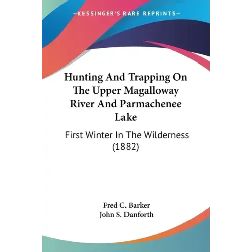Hunting And Trapping On The Upper Magalloway River And Parmachenee Lake: First Winter In The Wilderness (1882)