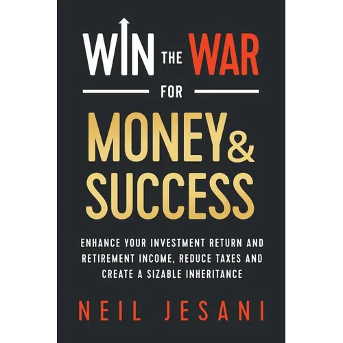 Win the War for Money and Success: Enhance Your Investment Return and Retirement Income, Reduce Taxes and Create a Sizable Inheritance