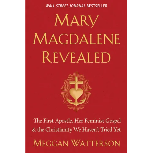 Mary Magdalene Revealed: The First Apostle, Her Feminist Gospel & the Christianity We Haven't Tried Yet
